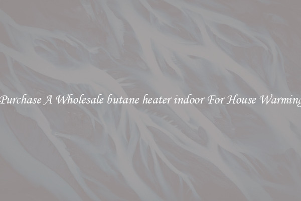 Purchase A Wholesale butane heater indoor For House Warming