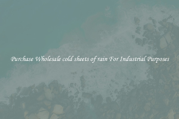 Purchase Wholesale cold sheets of rain For Industrial Purposes