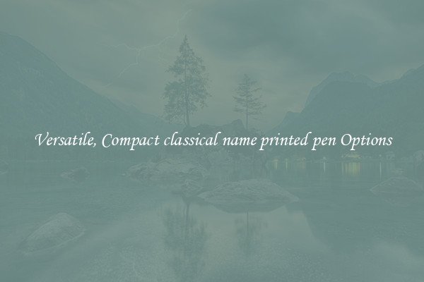 Versatile, Compact classical name printed pen Options