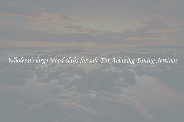 Wholesale large wood slabs for sale For Amazing Dining Settings
