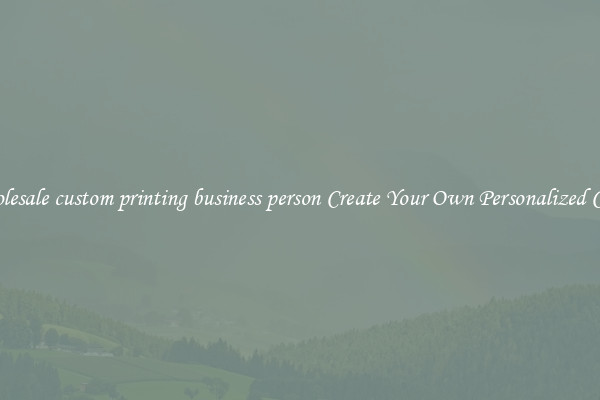 Wholesale custom printing business person Create Your Own Personalized Cards