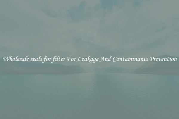 Wholesale seals for filter For Leakage And Contaminants Prevention