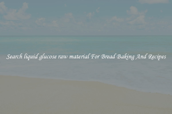 Search liquid glucose raw material For Bread Baking And Recipes