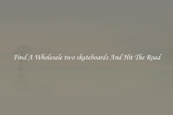 Find A Wholesale two skateboards And Hit The Road
