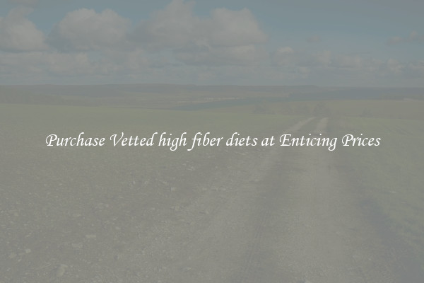 Purchase Vetted high fiber diets at Enticing Prices