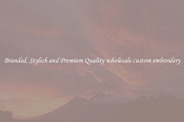 Branded, Stylish and Premium Quality wholesale custom embroidery