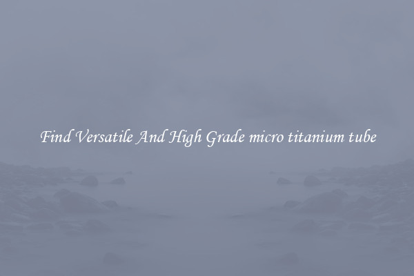 Find Versatile And High Grade micro titanium tube
