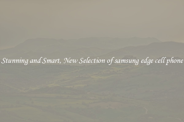 Stunning and Smart, New Selection of samsung edge cell phone