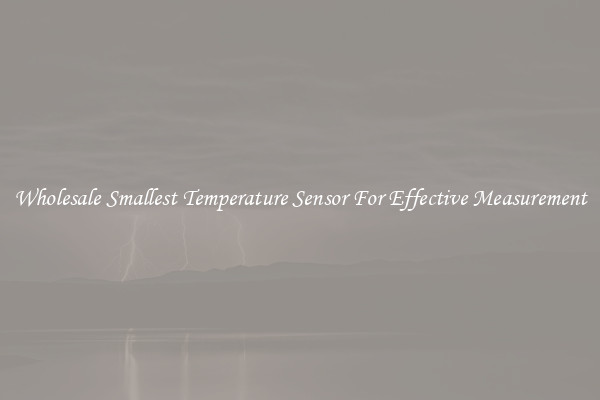 Wholesale Smallest Temperature Sensor For Effective Measurement