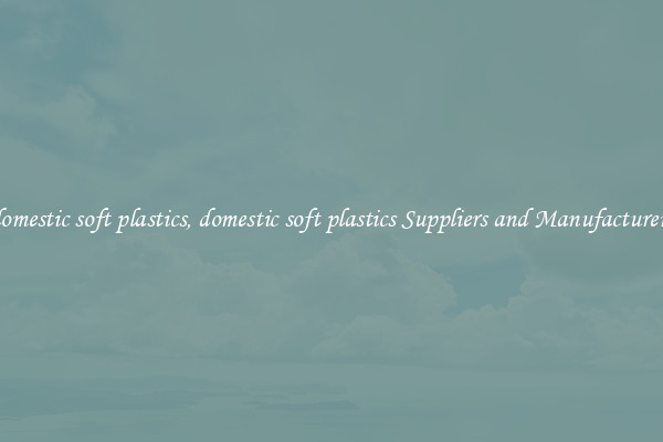 domestic soft plastics, domestic soft plastics Suppliers and Manufacturers