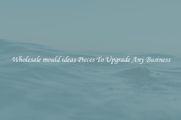Wholesale mould ideas Pieces To Upgrade Any Business