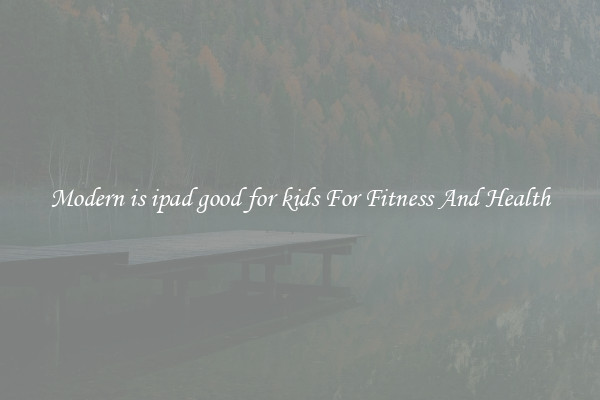 Modern is ipad good for kids For Fitness And Health