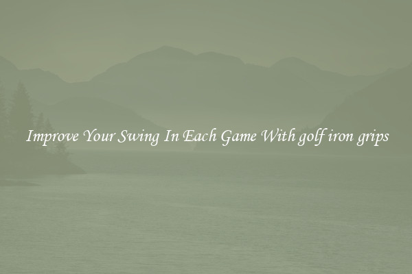 Improve Your Swing In Each Game With golf iron grips