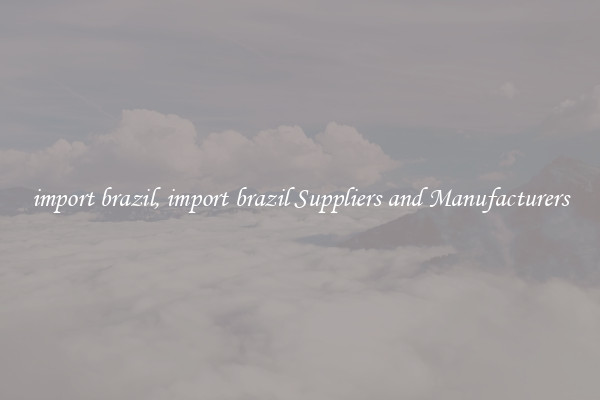 import brazil, import brazil Suppliers and Manufacturers