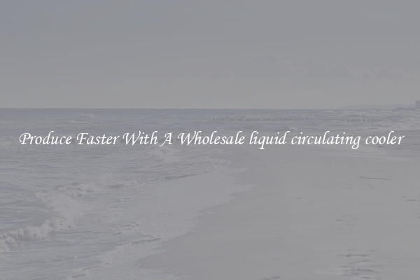 Produce Faster With A Wholesale liquid circulating cooler