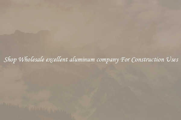Shop Wholesale excellent aluminum company For Construction Uses