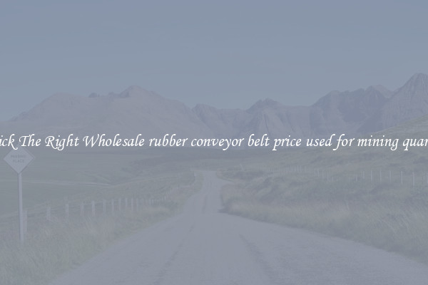 Pick The Right Wholesale rubber conveyor belt price used for mining quarry