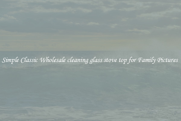 Simple Classic Wholesale cleaning glass stove top for Family Pictures 