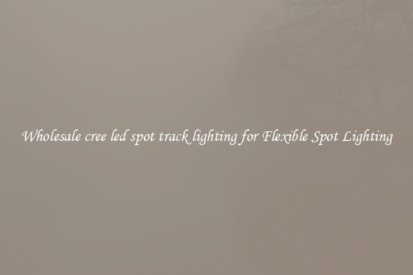 Wholesale cree led spot track lighting for Flexible Spot Lighting