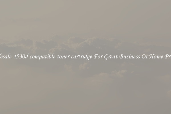 Wholesale 4530d compatible toner cartridge For Great Business Or Home Printing