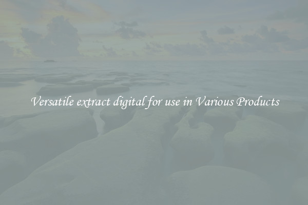 Versatile extract digital for use in Various Products