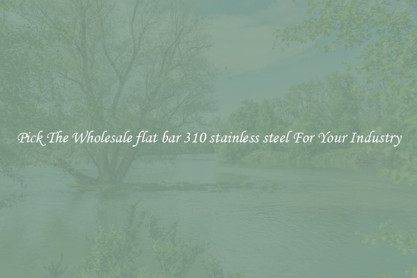 Pick The Wholesale flat bar 310 stainless steel For Your Industry