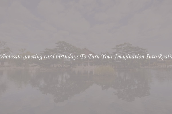 Wholesale greeting card birthdays To Turn Your Imagination Into Reality