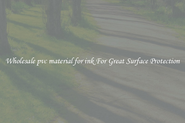 Wholesale pvc material for ink For Great Surface Protection