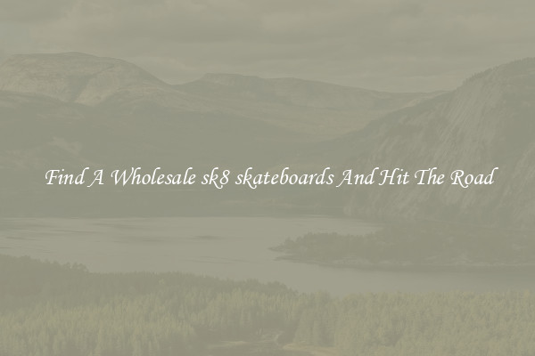 Find A Wholesale sk8 skateboards And Hit The Road