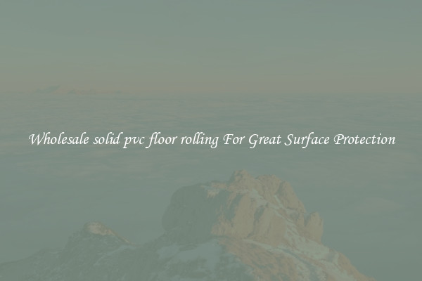Wholesale solid pvc floor rolling For Great Surface Protection