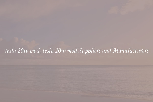 tesla 20w mod, tesla 20w mod Suppliers and Manufacturers