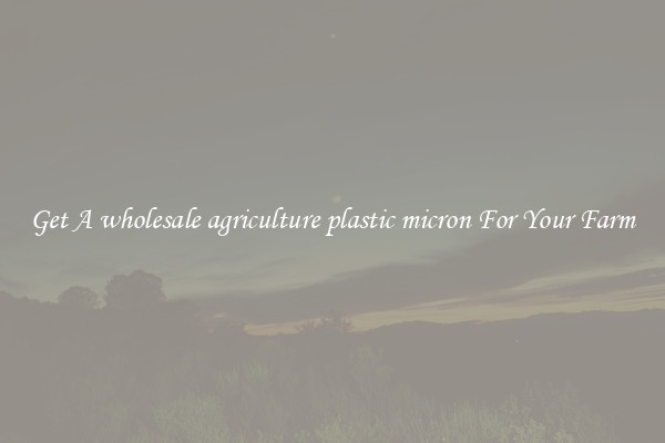 Get A wholesale agriculture plastic micron For Your Farm