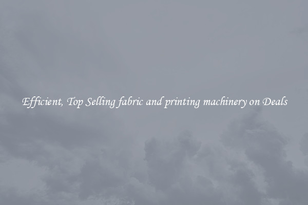 Efficient, Top Selling fabric and printing machinery on Deals