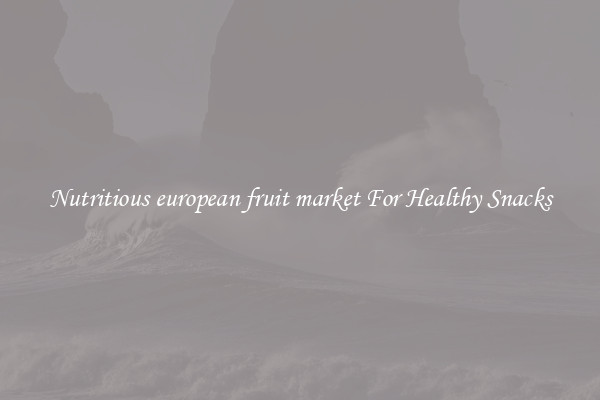 Nutritious european fruit market For Healthy Snacks