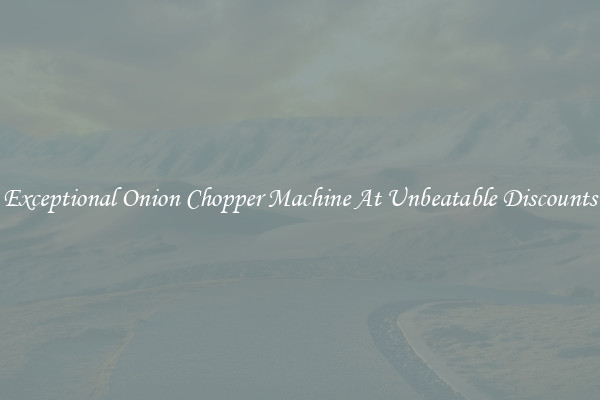 Exceptional Onion Chopper Machine At Unbeatable Discounts