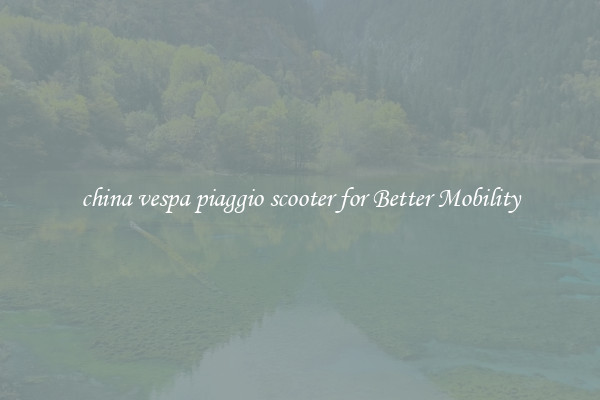 china vespa piaggio scooter for Better Mobility