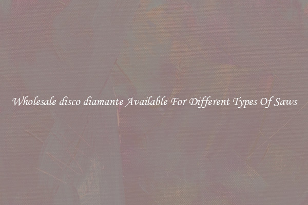 Wholesale disco diamante Available For Different Types Of Saws