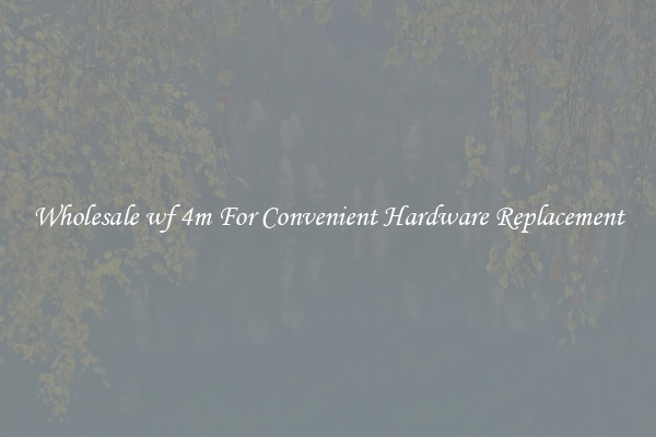Wholesale wf 4m For Convenient Hardware Replacement