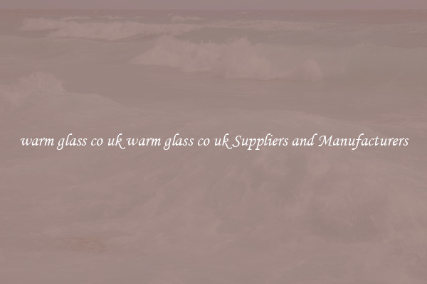 warm glass co uk warm glass co uk Suppliers and Manufacturers