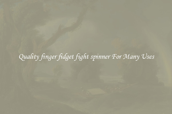 Quality finger fidget fight spinner For Many Uses