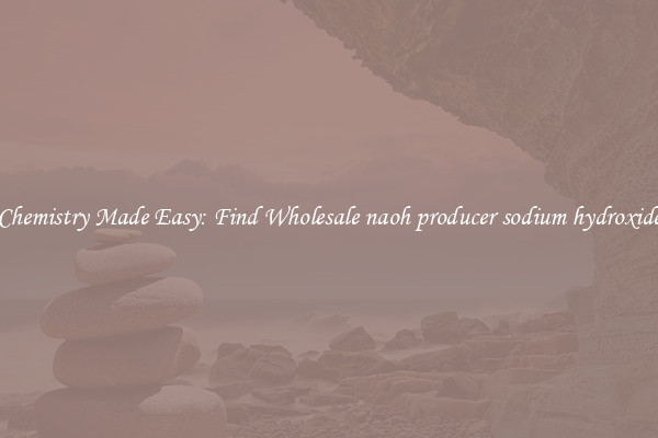 Chemistry Made Easy: Find Wholesale naoh producer sodium hydroxide