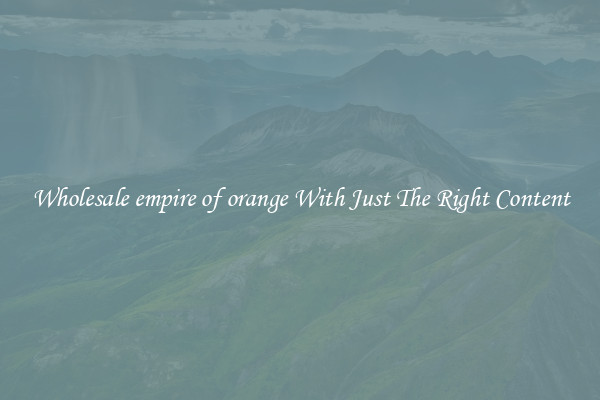 Wholesale empire of orange With Just The Right Content