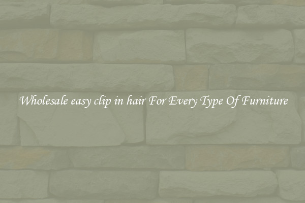 Wholesale easy clip in hair For Every Type Of Furniture