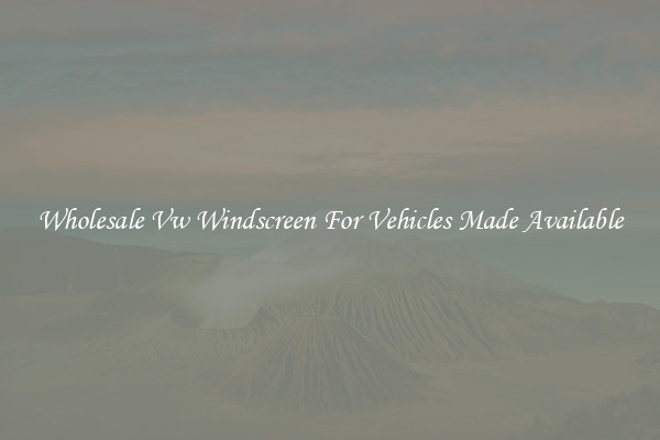 Wholesale Vw Windscreen For Vehicles Made Available