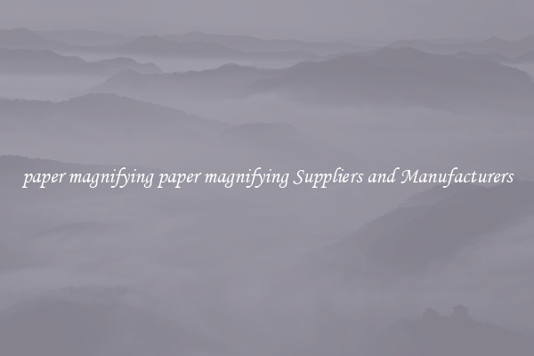 paper magnifying paper magnifying Suppliers and Manufacturers