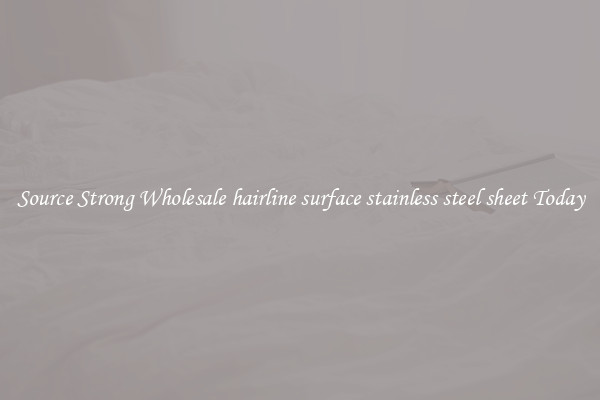 Source Strong Wholesale hairline surface stainless steel sheet Today