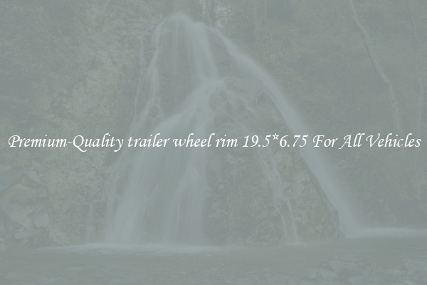Premium-Quality trailer wheel rim 19.5*6.75 For All Vehicles