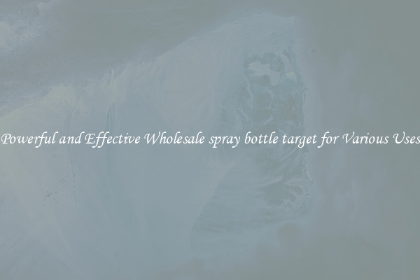 Powerful and Effective Wholesale spray bottle target for Various Uses