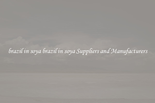 brazil in soya brazil in soya Suppliers and Manufacturers