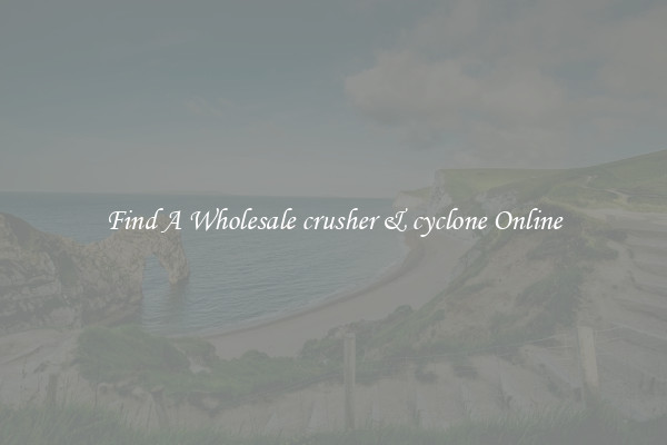 Find A Wholesale crusher & cyclone Online